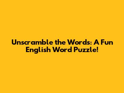 Unscramble the Words: A Fun English Word Puzzle!