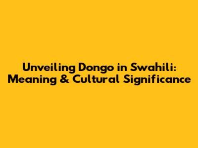 Unveiling 'Dongo' in Swahili: Meaning & Cultural Significance