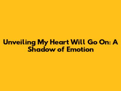 Unveiling 'My Heart Will Go On': A Shadow of Emotion