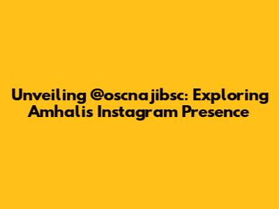 Unveiling @oscnajibsc: Exploring Amhali's Instagram Presence