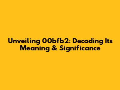 Unveiling 00bfb2: Decoding Its Meaning & Significance