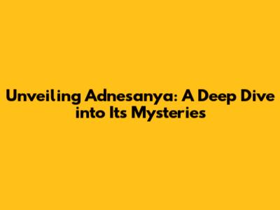 Unveiling Adnesanya: A Deep Dive into Its Mysteries