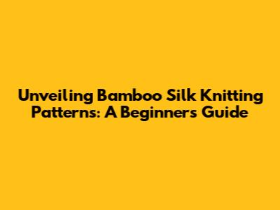 Unveiling Bamboo Silk Knitting Patterns: A Beginner's Guide
