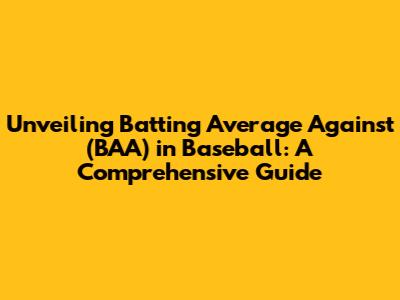 Unveiling Batting Average Against (BAA) in Baseball: A Comprehensive Guide
