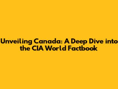 Unveiling Canada: A Deep Dive into the CIA World Factbook