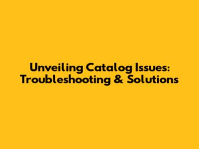 Unveiling Catalog Issues: Troubleshooting & Solutions