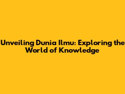 Unveiling Dunia Ilmu: Exploring the World of Knowledge