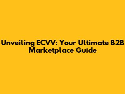 Unveiling ECVV: Your Ultimate B2B Marketplace Guide