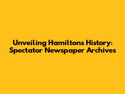 Unveiling Hamilton's History: Spectator Newspaper Archives