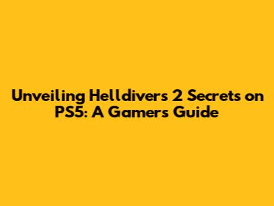 Unveiling Helldivers 2 Secrets on PS5: A Gamer's Guide