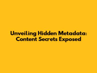 Unveiling Hidden Metadata: Content Secrets Exposed