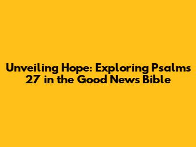 Unveiling Hope: Exploring Psalms 27 in the Good News Bible