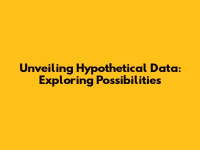 Unveiling Hypothetical Data: Exploring Possibilities