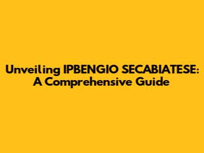 Unveiling IPBENGIO SECABIATESE: A Comprehensive Guide
