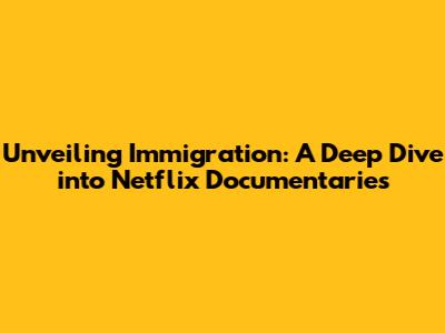 Unveiling Immigration: A Deep Dive into Netflix Documentaries