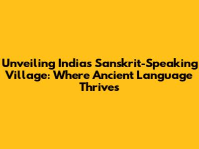 Unveiling India's Sanskrit-Speaking Village: Where Ancient Language Thrives
