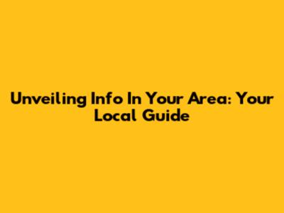Unveiling Info In Your Area: Your Local Guide