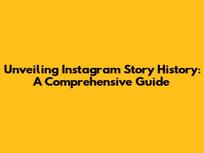 Unveiling Instagram Story History: A Comprehensive Guide