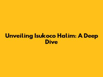 Unveiling Isukoco Halim: A Deep Dive