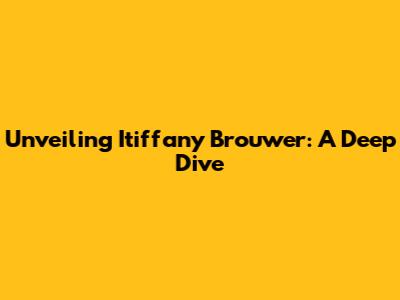 Unveiling Itiffany Brouwer: A Deep Dive