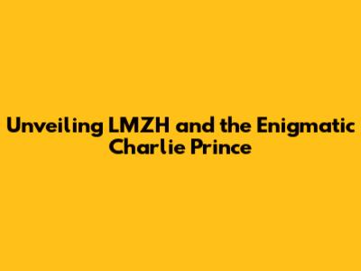 Unveiling LMZH and the Enigmatic Charlie Prince