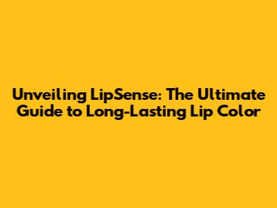 Unveiling LipSense: The Ultimate Guide to Long-Lasting Lip Color
