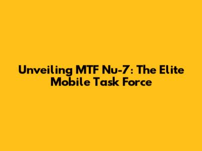 Unveiling MTF Nu-7: The Elite Mobile Task Force