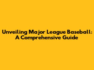 Unveiling Major League Baseball: A Comprehensive Guide