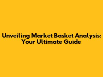 Unveiling Market Basket Analysis: Your Ultimate Guide