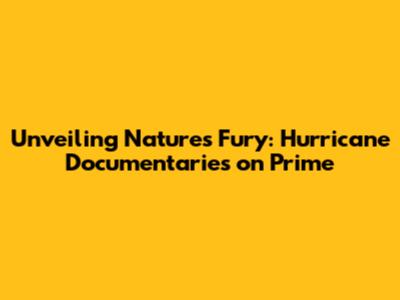 Unveiling Nature's Fury: Hurricane Documentaries on Prime
