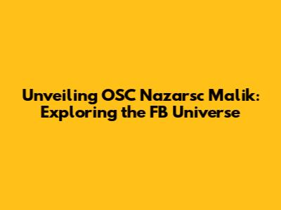 Unveiling OSC Nazarsc Malik: Exploring the FB Universe