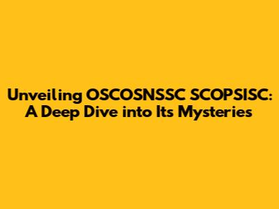 Unveiling OSCOSNSSC SCOPSISC: A Deep Dive into Its Mysteries