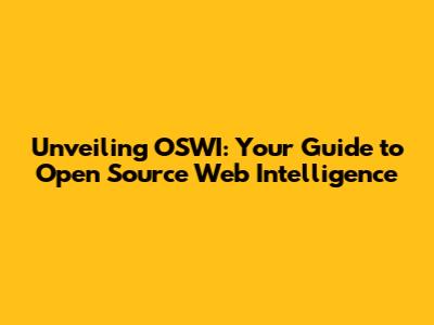Unveiling OSWI: Your Guide to Open Source Web Intelligence
