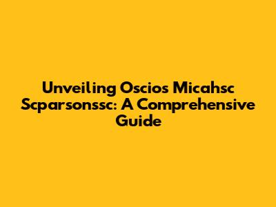 Unveiling Oscios Micahsc Scparsonssc: A Comprehensive Guide