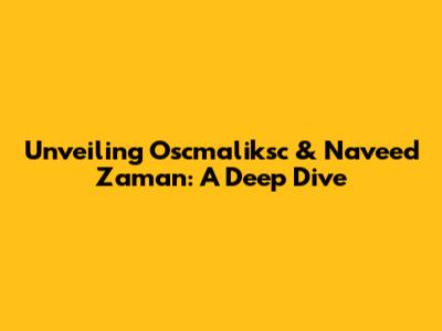 Unveiling Oscmaliksc & Naveed Zaman: A Deep Dive