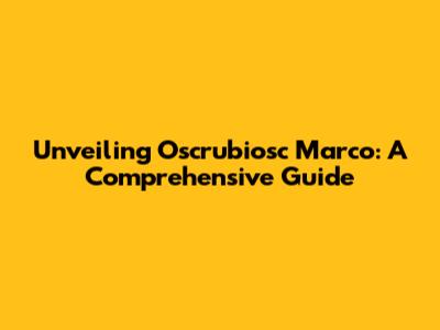 Unveiling Oscrubiosc Marco: A Comprehensive Guide