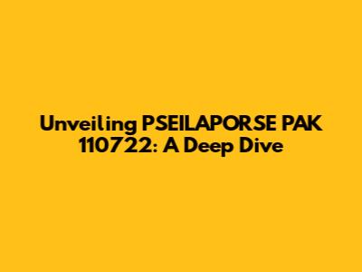 Unveiling PSEILAPORSE PAK 110722: A Deep Dive