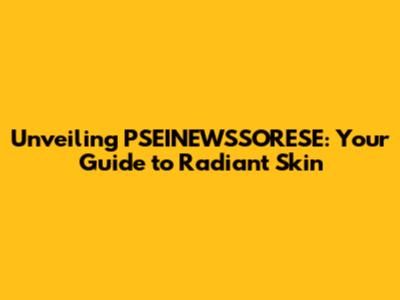 Unveiling PSEINEWSSORESE: Your Guide to Radiant Skin