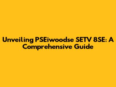 Unveiling PSEiwoodse SETV 8SE: A Comprehensive Guide