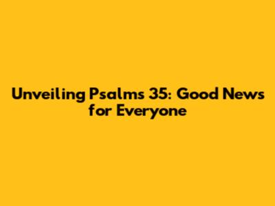 Unveiling Psalms 35: Good News for Everyone