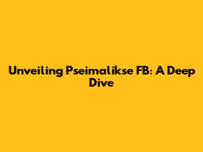 Unveiling Pseimalikse FB: A Deep Dive