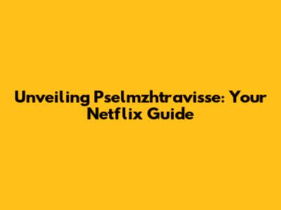 Unveiling Pselmzhtravisse: Your Netflix Guide