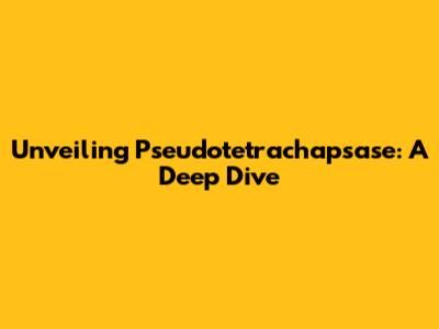 Unveiling Pseudotetrachapsase: A Deep Dive