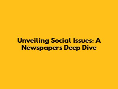 Unveiling Social Issues: A Newspaper's Deep Dive