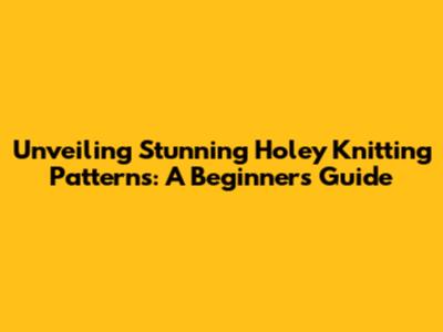 Unveiling Stunning Holey Knitting Patterns: A Beginner's Guide