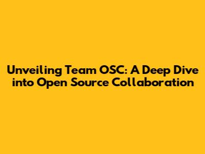 Unveiling Team OSC: A Deep Dive into Open Source Collaboration