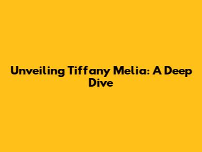 Unveiling Tiffany Melia: A Deep Dive
