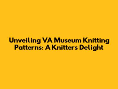 Unveiling VA Museum Knitting Patterns: A Knitter's Delight