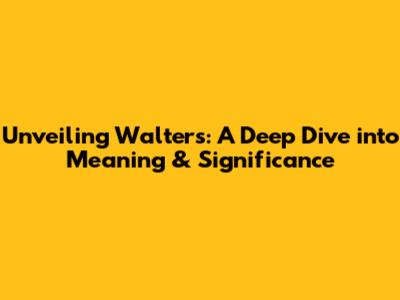 Unveiling Walters: A Deep Dive into Meaning & Significance