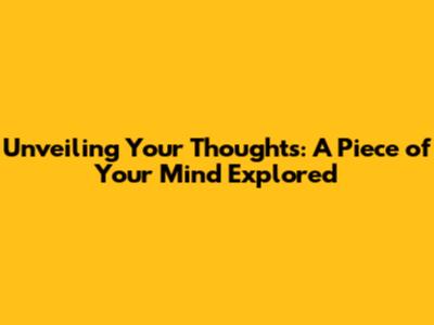 Unveiling Your Thoughts: A Piece of Your Mind Explored